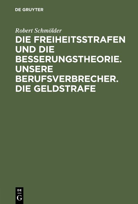 Die Freiheitsstrafen und die Besserungstheorie. Unsere Berufsverbrecher. Die Geldstrafe: Drei Aufsatze zur Reformbewegung im Strafrecht