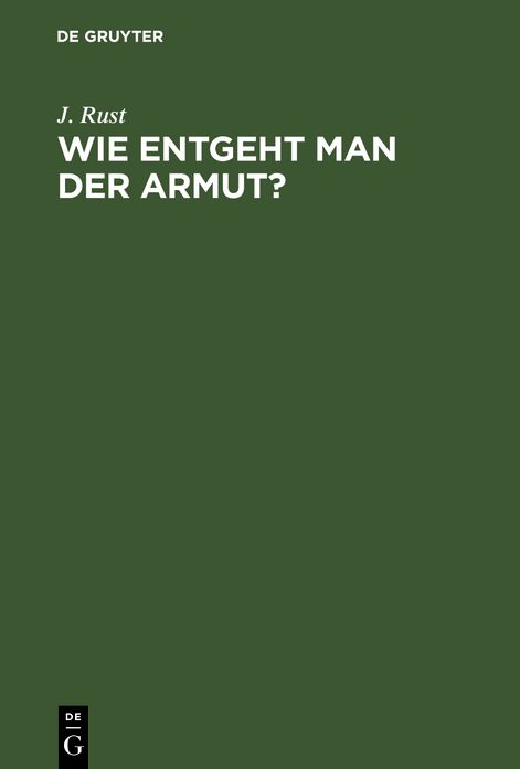 Wie entgeht man der Armut?: Eine Anweisung wie man mit Sicherheit zu einem ehrenhaften Wohlstande gelangen ... Kann