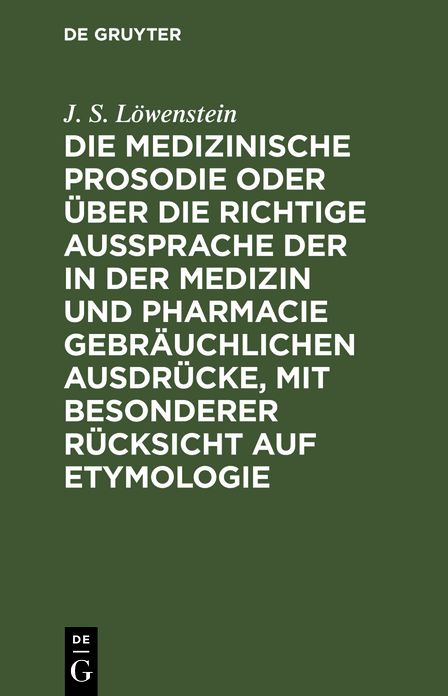 Die medizinische Prosodie oder uber die richtige Aussprache der in der Medizin und Pharmacie gebrauchlichen Ausdrucke, mit besonderer Rucksicht auf Etymologie: Ein Leitfaden fur Aerzte, Apotheker und Naturforscher