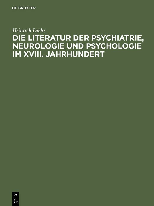 Die Literatur der Psychiatrie, Neurologie und Psychologie im XVIII. Jahrhundert: Festschrift zum funfzigjahrigen Jubilaum der Provinzial-Heilanstalt Nietleben bei Halle a.S. ; am 1. November 1894