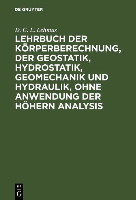 Lehrbuch der Körperberechnung, der Geostatik, Hydrostatik, Geomechanik und Hydraulik, ohne Anwendung der höhern Analysis... .