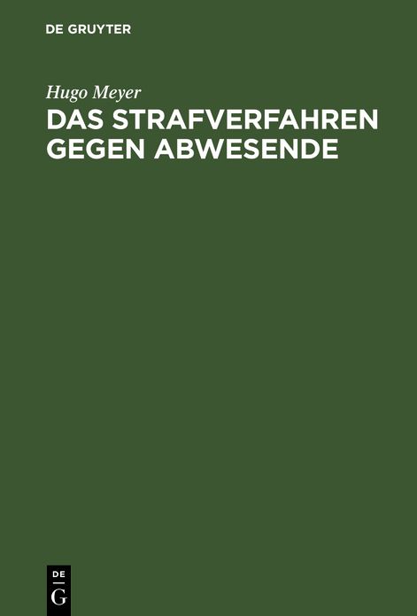 Das Strafverfahren gegen Abwesende: Geschichtlich dargestellt und vom Standpunkt des heutigen Rechts Geprüft