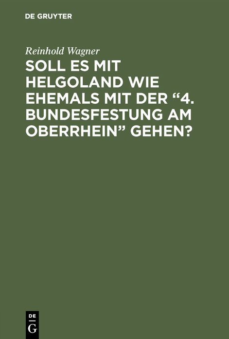 Soll es mit Helgoland wie ehemals mit der 4. Bundesfestung am Oberrhein Gehen?: Kein Scherz - eine Mahnung; mit 1 Karte