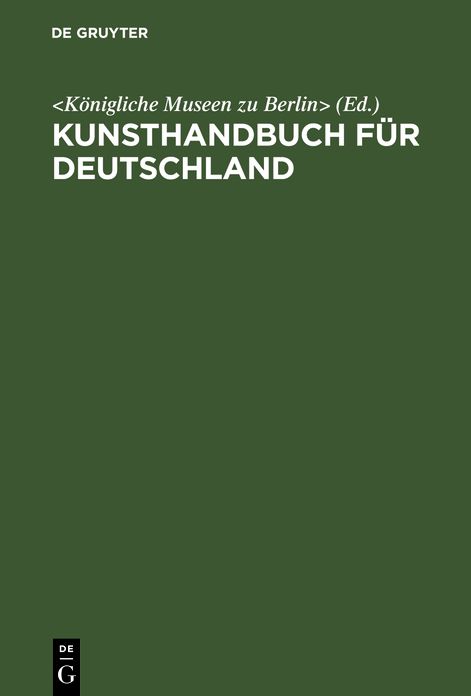 Königl. Museen zu Berlin: Kunsthandbuch für Deutschland. Verzeichnis der Behörden, Samml. , Lehranst. U. Vereine für Kunst, Kunstgewerbe und Altertumskunde