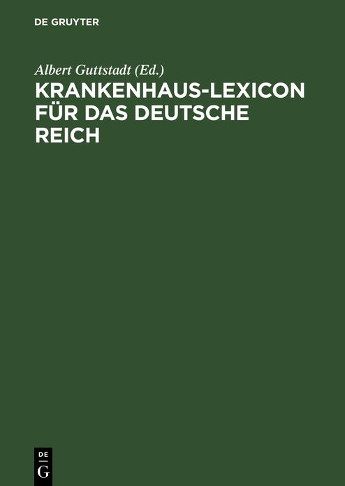 Krankenhaus-Lexicon für das Deutsche Reich: Die Anstaltsfürsorge für Kranke und Gebrechliche und die hygienischen Einrichtungen der Städte im Deutschen Reich am Anfang des 20. Jahrhunderts