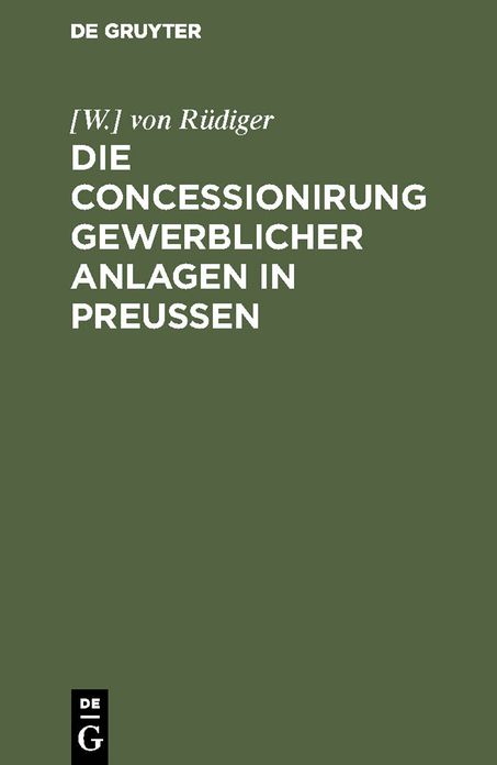 Die Concessionirung gewerblicher Anlagen in Preußen: Sammlung aller darauf bezüglichen Reichs- und Preußischen Gesetze, Ausführungs-Bestimmungen, Ministerial-Verordnungen und technischen Anleitungen ...