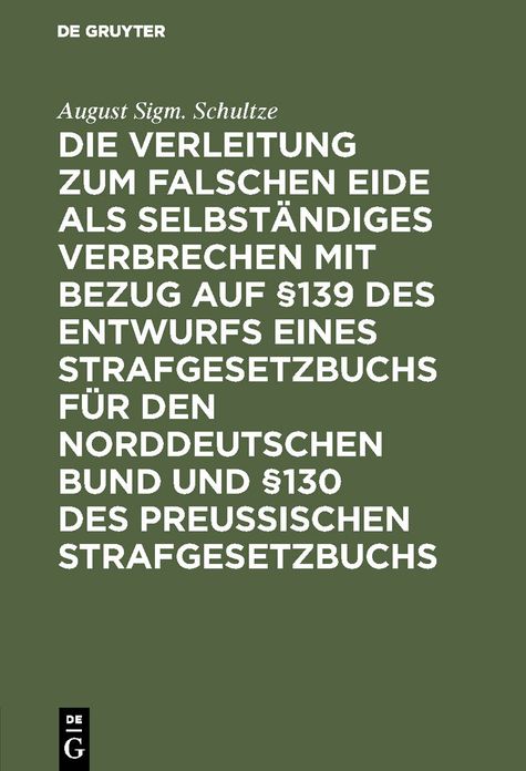 Die Verleitung zum falschen Eide als selbständiges Verbrechen mit Bezug auf §139 des Entwurfs eines Strafgesetzbuchs für den Norddeutschen Bund und §130 des Preussischen Strafgesetzbuchs