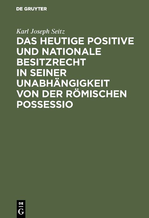 Das heutige positive und nationale Besitzrecht in seiner Unabhängigkeit von der römischen Possessio: (zugleich eine Denkschrift für die kommende Civilgesetzgebung)
