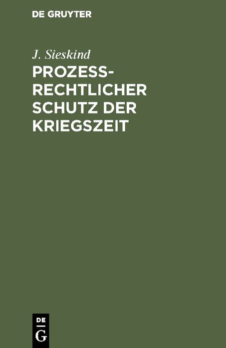 Prozeßrechtlicher Schutz der Kriegszeit: Ein Kommentar zum Gesetz, betreffend den Schutz der infolge des Krieges an Wahrnehmung ihrer Rechte behinderten Personen, vom 14. Aug. 1914, nebst Erörterungen zu D. einschläG. Notverordnungen