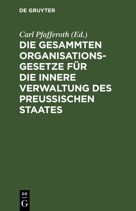 Die gesammten Organisationsgesetze für die innere Verwaltung des Preußischen Staates: Text-Ausgabe mit Anmerkungen, einem die einschlägigen sonstigen Gesetze, Verordnungen, Regulative und Cirkulare enthaltenden Anhang und einem ausführlichen Sachregister