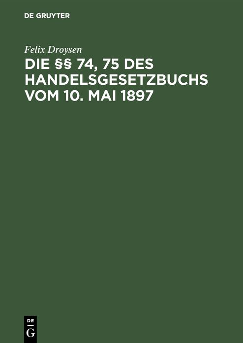 Die §§ 74, 75 des Handelsgesetzbuchs vom 10. Mai 1897: Ein Beitrag zur Lehre von der Konkurrenzklausel der Handlungs-Gehilfen Und -Lehrlinge