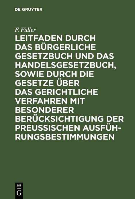 Leitfaden durch das Bürgerliche Gesetzbuch und das Handelsgesetzbuch, sowie durch die Gesetze über das gerichtliche Verfahren mit besonderer Berücksichtigung der preussischen Ausführungsbestimmungen: Ein Handbuch zum Gebrauche der gerichtlichen Beamten fü