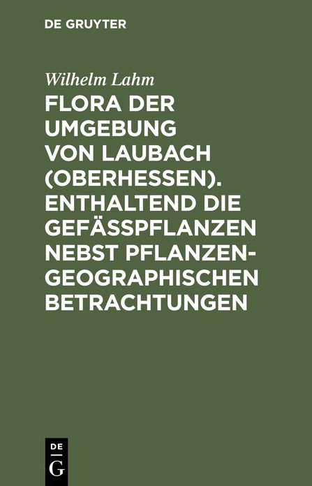 Flora der Umgebung von Laubach (Oberhessen). Enthaltend die Gefasspflanzen nebst pflanzengeographischen Betrachtungen