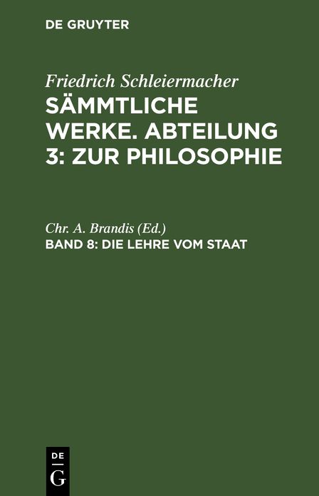 Friedrich Schleiermacher's literarischer Nachlaß. Zur Philosophie. 6. Die Lehre vom Staat: Aus: [Sämmtliche Werke] Friedrich Schleiermacher's sämmtliche Werke, 3, 8