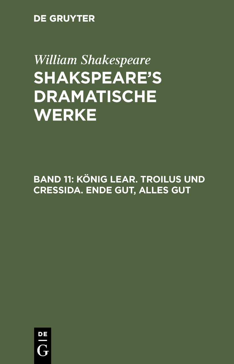 König Lear. Troilus und Cressida. Ende gut, Alles Gut: Aus: [Dramatische Werke] Shakspeare's dramatische Werke, Bd. 11