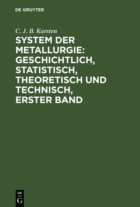 System der Metallurgie : geschichtlich, statistisch, theoretisch und technisch; nebst 1 Atlas mit 51 Kupfertaf: Bd. 1