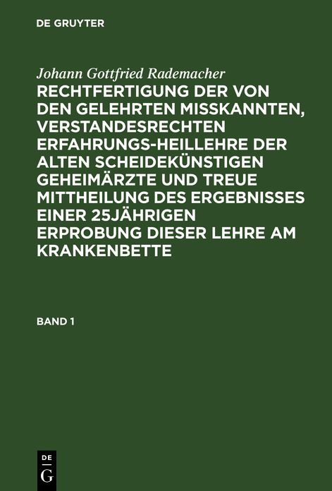 Rechtfertigung der von den Gelehrten misskannten, verstandesrechten Erfahrungsheillehre der alten scheidekünstigen Geheimärzte und treue Mittheilung des Ergebnisses einer 25-jährigen Erprobung dieser Lehre am Krankenbette: Bd. 1