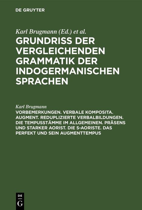 Vorbemerkungen. Verbale Komposita. Augment. Reduplizierte Verbalbildungen. Die Tempusstämme im allgemeinen. Präsens und starker Aorist. Die s-Aoriste. das Perfekt und sein Augmenttempus: Aus: Grundriss der vergleichenden Grammatik der indogermanischen Spr