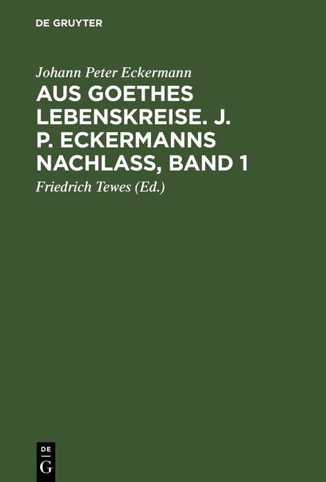 Aus Goethes Lebenskreise : J[ohann] P[eter] Eckermanns Nachlaß / Johann Peter Eckermann. Hrsg. von Friedrich Tewes. - Band 1: J[ohann] P[eter] Eckermanns Nachlaß / Johann Peter Eckermann. Hrsg. von Friedrich Tewes. - Band 1