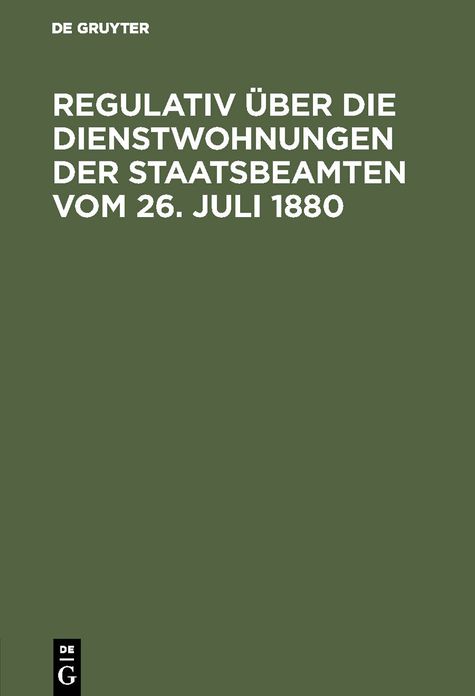 Regulativ über die Dienstwohnungen der Staatsbeamten: Vom 26. Juli 1880; Ergänzt durch D. Nachtrag vom 20. April 1898; Nebst D. Ausführungserlass des Finanzministers vom 27 Oktober 1880