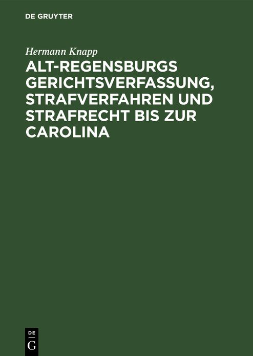 Alt Regensburgs Gerichtsverfassung, Strafverfahren und Strafrecht bis zur Carolina: Nach urkundl. Quellen