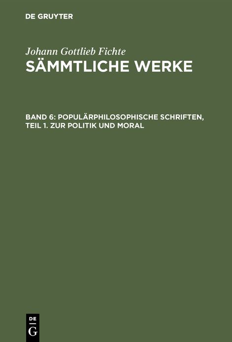 [S Mmtliche Werke] Johann Gottlieb Fichtes S Mmtliche Werke: Bd. 6 = Abt. 3. Popul Rphilosophische Schriften Bd. 1. Zur Politik Und Moral