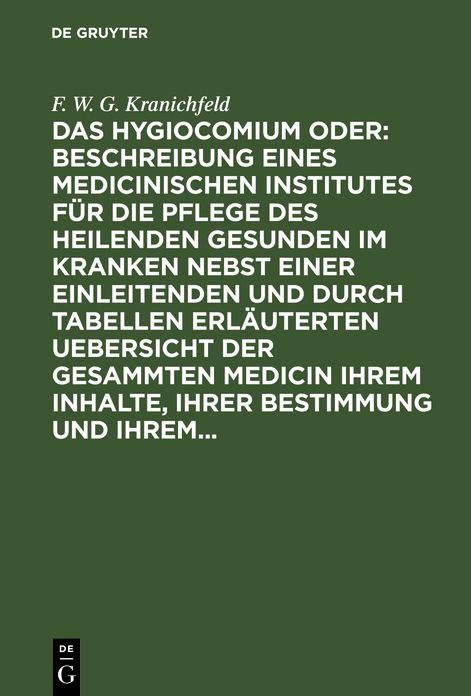 Das Hygiocomium oder : Beschreibung eines medicinischen Institutes für die Pflege des heilenden Gesunden im Kranken nebst einer einleitenden und durch Tabellen erläuterten Uebersicht der gesammten Medicin ihrem Inhalte, ihrer Bestimmung und Ihrem...: 1