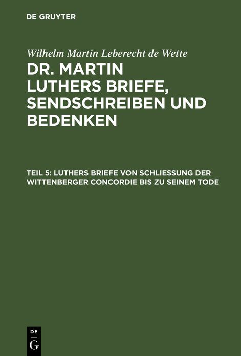 Luthers Briefe von Schliessung der Wittenberger Concordie bis zu seinem Tode: aus: [Briefe, Sendschreiben und Bedenken ] Dr. Martin Luthers Briefe, Sendschreiben und Bedenken, Theil 5