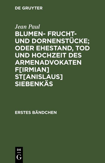 Blumen- Frucht- und Dornenstucke; oder Ehestand, Tod und Hochzeit des Armenadvokaten F[irmian] St[anislaus] Siebenkas: Bdch. 1
