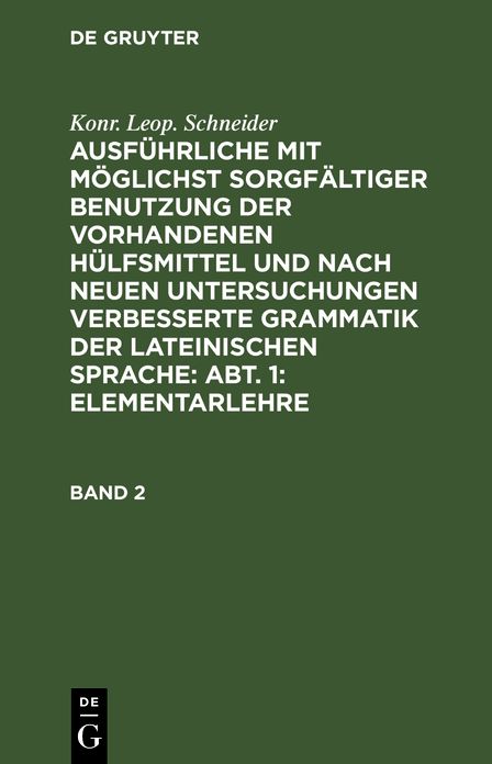 Ausführliche mit möglichst sorgfältiger Benutzung der vorhandenen Hülfsmittel und nach neuen Untersuchungen verbesserte Grammatik der lateinischen Sprache: Abtheilung 1, Bd. 2