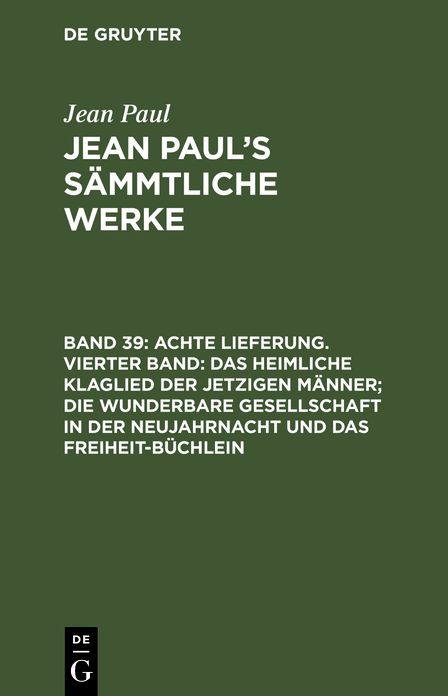 [Das heimliche Klaglied der jetzigen Manner; die wunderbare Gesellschaft in der Neujahrnacht und das Freiheit-Buchlein]: aus: [Sammtliche Werke] Jean Paul's sammtliche Werke, Bd. 39