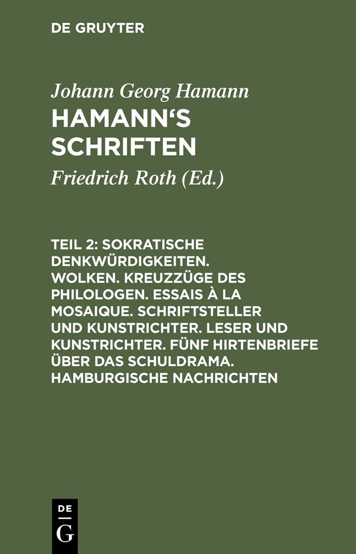Sokratische Denkwürdigkeiten. Wolken. Kreuzzüge des Philologen. Essais à la Mosaique. Schriftsteller und Kunstrichter. Fünf Hirtenbriefe über das Schuldrama. Hamburgische Nachrichten: Aus: [Schriften] Hamann's Schriften, 2