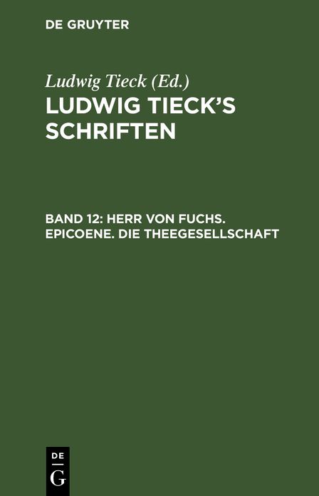 Herr von Fuchs. Epicoene. Die Theegesellschaft: Aus: [Schriften] Ludwig Tieck's Schriften, Bd. 12