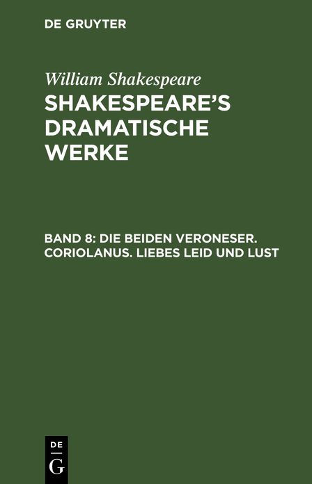 Die beiden Veroneser. Coriolanus. Liebes Leid und Lust: Aus: [Dramatische Werke] @Shakespeare's dramatische Werke, Bd. 8