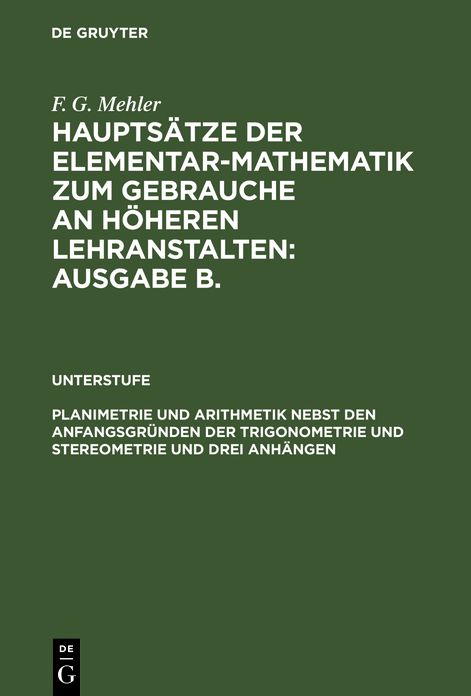 Planimetrie und Arithmetik nebst d. Anfangsgrunden d. Trigonometrie u. Stereometrie: Fur d. unteren u. mittl. Klassen hoh. Lehranst., aus: (Mehler, F. Gustav: Hauptsatze d. Elementar-Mathematik ; Ausg. B. Unterstufe)