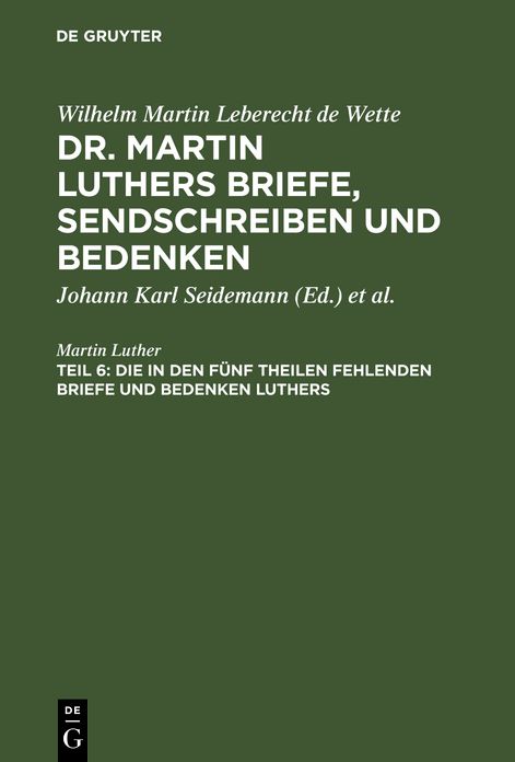 Die in den funf Theilen fehlenden Briefe und Bedenken Luthers: nebst zwei Registern, aus: [Briefe, Sendschreiben und Bedenken ] Dr. Martin Luthers Briefe, Sendschreiben und Bedenken, Theil 6