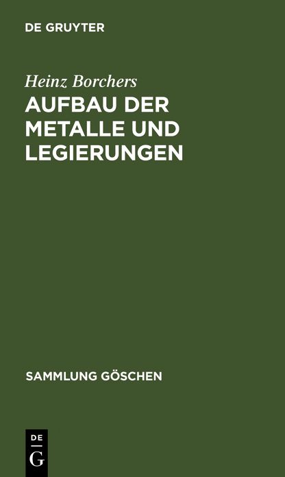 Aufbau der Metalle und Legierungen: mit 2 Tabellen, aus: Metallkunde : Einfuhrendes uber Aufbau, Eigenschaften und Untersuchung von Metallen und Legierungen sowie uber Grundlagen des Schmelzens, des Giessens, des Verformens, der Verbindung der Warmebehand