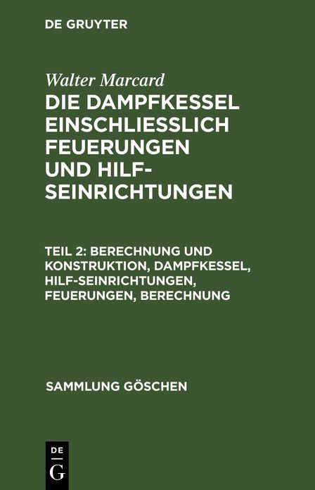 Berechnung und Konstruktion: Dampfkessel, Hilfseinrichtungen, Feuerungen, Berechnung, aus: Die Dampfkessel einschliesslich Feuerungen und Hilfseinrichtungen : Physikal. U. chem. Grundlagen, Berechnung U. Konstruktion, Vorschriften U. Beispiele, 2