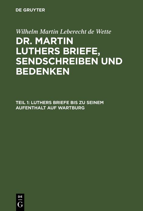 Luthers Briefe bis zu seinem Aufenthalt auf Wartburg: nebst Luthers Bildniss, aus: [Briefe, Sendschreiben und Bedenken ] Dr. Martin Luthers Briefe, Sendschreiben und Bedenken, Theil 1