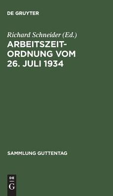 Arbeitszeitordnung vom 26. Juli 1934: Nebst den amtlichen Erlauterungen, den Ausfuhrungsbestimmungen und anderen arbeitszeitrechtlichen Verordnungen