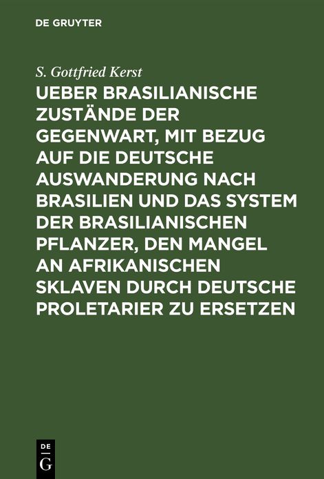 Ueber Brasilianische Zustände der Gegenwart, mit Bezug auf die deutsche Auswanderung nach Brasilien und das System der brasilianischen Pflanzer, den Mangel an afrikanischen Sklaven durch deutsche Proletarier zu Ersetzen: Zugleich Abfertigung der Schrift d