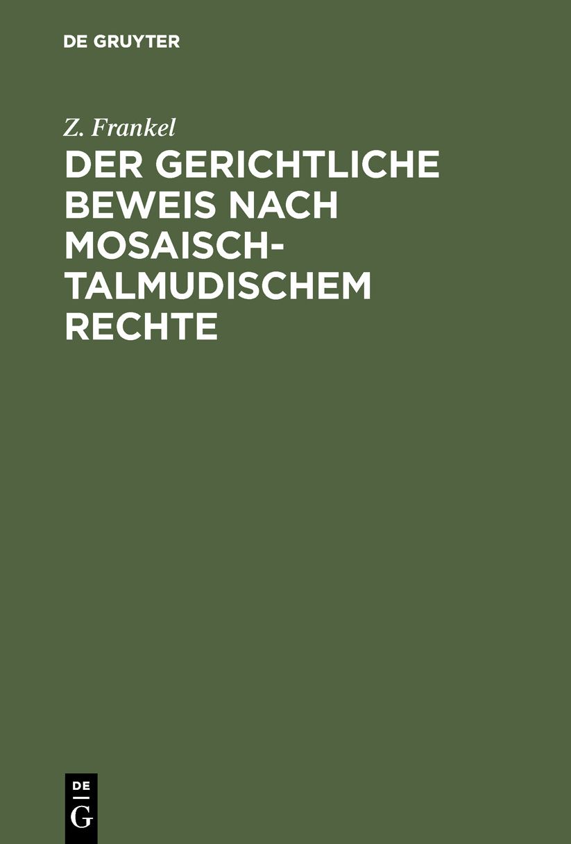 Der gerichtliche Beweis nach mosaisch-talmudischem Rechte: Ein Beitrag zur Kenntniss des mosaisch-talmudischen Criminal- und Civilrechts; nebst einer Untersuchung über die Preußische Gesetzgebung hinsichtlich des Zeugnisses der Juden