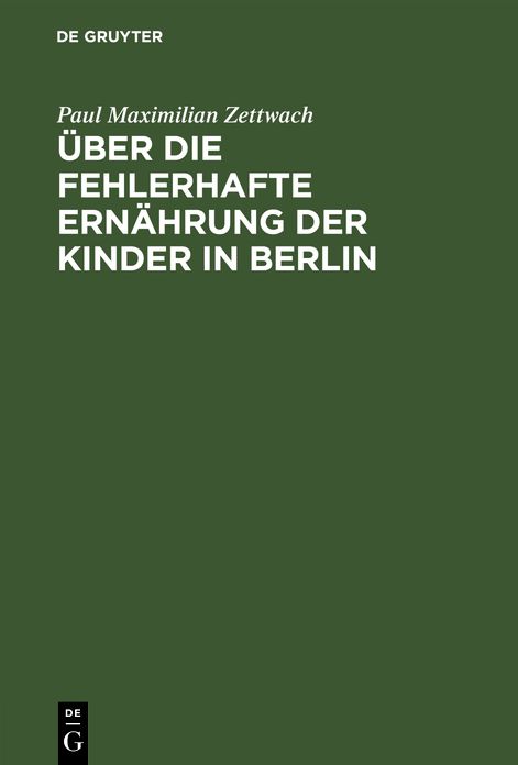 Über die fehlerhafte Ernährung der Kinder in Berlin: Als eine Hauptursache der ungünstigen Gesundheits- und SterSichkeits-Verhältnisse derselben und über die dagegen anzuwendenden Maaßregeln