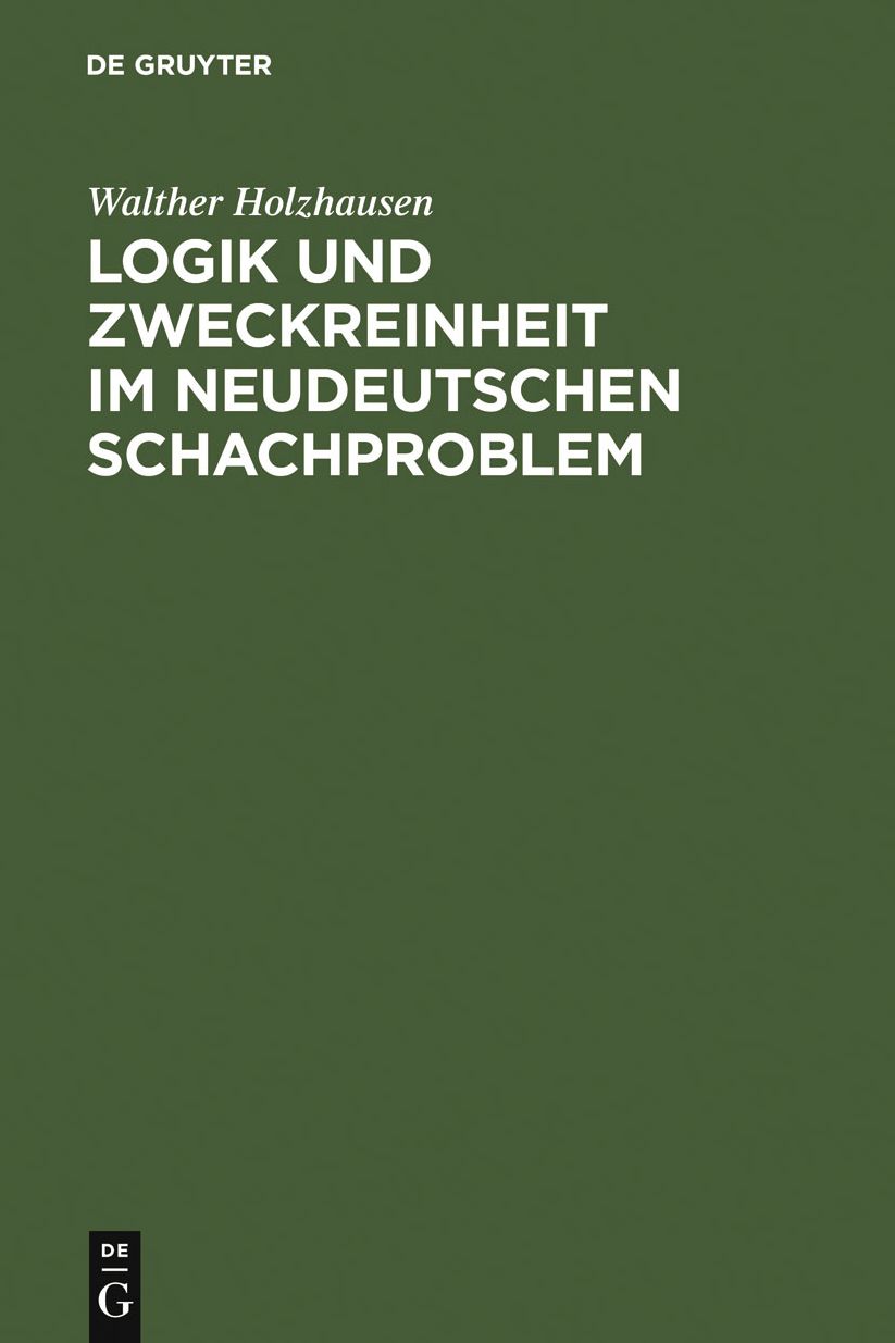 Logik und Zweckreinheit im neudeutschen Schachproblem: eine Denkschrift zum 25jahrigen Jubilaum des "Indischen Problems" von Kohtz u. Kockelkorn ; nebst 2 anderen problemschachlichen Abhandlungen ; mit 155 Diagrammen