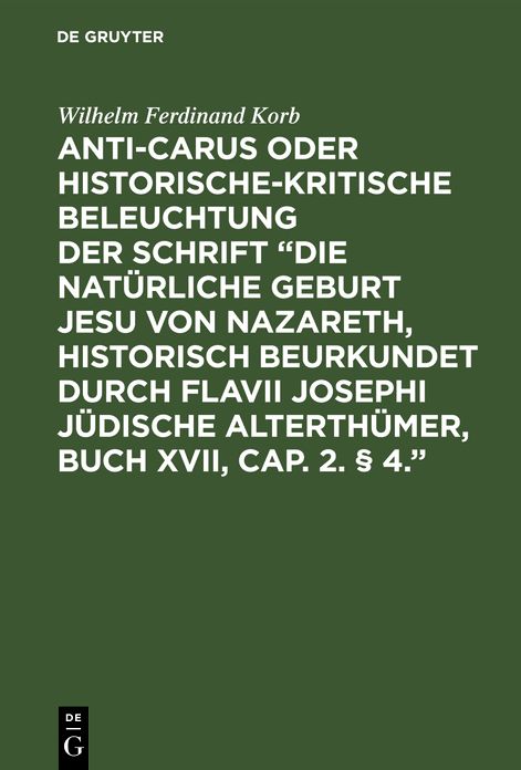 Anti-Carus oder historische-kritische Beleuchtung der Schrift Die natürliche Geburt Jesu von Nazareth, historisch beurkundet durch Flavii Josephi jüdische Alterthümer, Buch XVII, Cap. 2. § 4: Nebst einigen Bemerkungen über das Zeugniß des Josephus von Chr