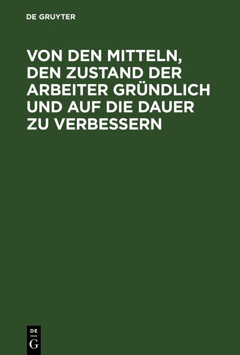 Von den Mitteln, den Zustand der Arbeiter gründlich und auf die Dauer zu Verbessern: Mit Bemerkungen über darauf Bezügliches: Steuern, Wahlen der Volksvertreter...