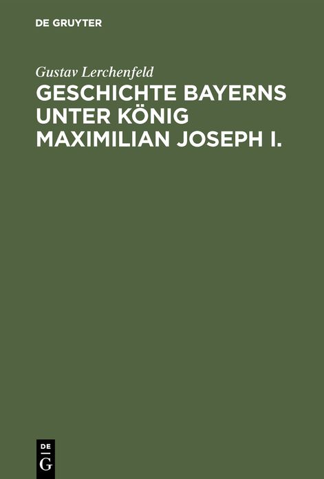 Geschichte Bayerns unter Konig Maximilian Joseph I.: Mit besonderer Beziehung auf die Entstehung der Verfassungs-Urkunde