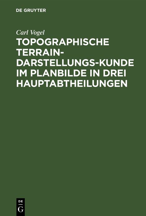 Topographische Terrain-Darstellungs-Kunde im Planbilde in drei Hauptabtheilungen Als: Terrainlehre, Theorie des Terrainzeichnens und Aufnehmen des Terrains ...