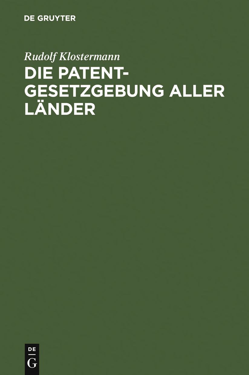 Die Patentgesetzgebung aller Lander: nebst den Gesetzen uber Musterschutz und Markenschutz ; systematisch und vergleichend dargestellt
