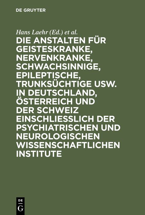 Die Anstalten fur Geisteskranke, Nervenkranke, Schwachsinnige, Epileptische, Trunksuchtige usw. in Deutschland, Osterreich und der Schweiz einschliesslich der psychiatrischen und neurologischen wissenschaftlichen Institute